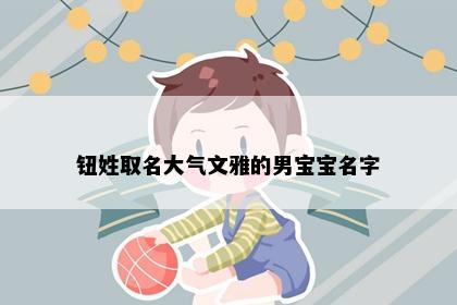 钮姓取名大气文雅的男宝宝名字