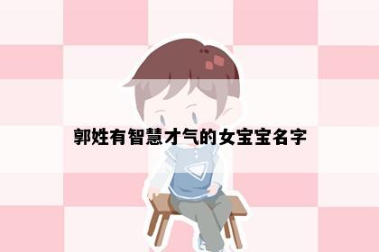 郭姓有智慧才气的女宝宝名字