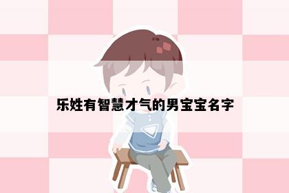 乐姓有智慧才气的男宝宝名字