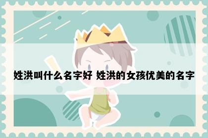 姓洪叫什么名字好 姓洪的女孩优美的名字