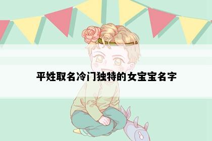 平姓取名冷门独特的女宝宝名字