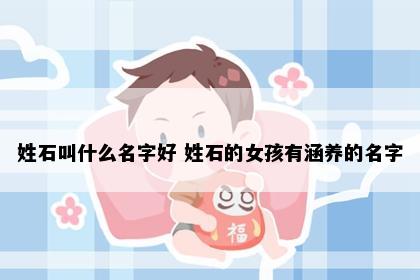 姓石叫什么名字好 姓石的女孩有涵养的名字