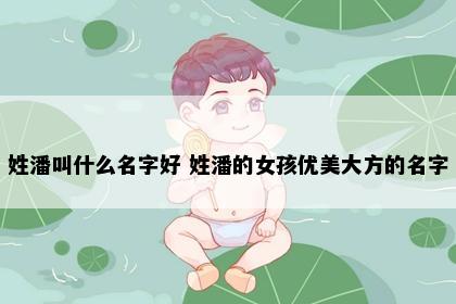 姓潘叫什么名字好 姓潘的女孩优美大方的名字