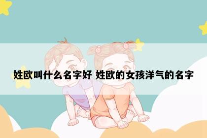 姓欧叫什么名字好 姓欧的女孩洋气的名字