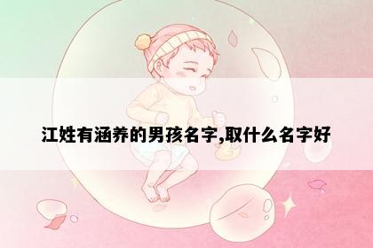 江姓有涵养的男孩名字,取什么名字好