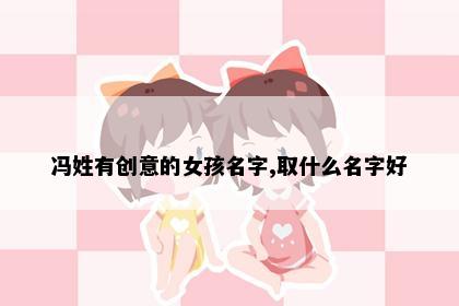 冯姓有创意的女孩名字,取什么名字好