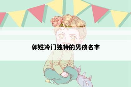 郭姓冷门独特的男孩名字