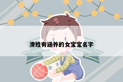 滑姓有涵养的女宝宝名字