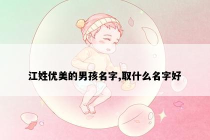 江姓优美的男孩名字,取什么名字好
