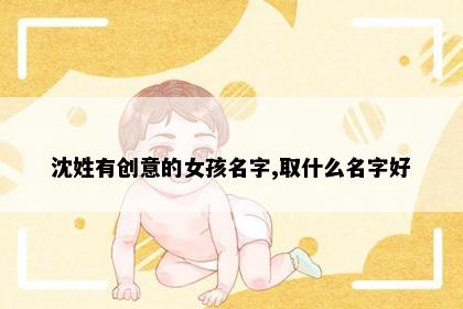 沈姓有创意的女孩名字,取什么名字好