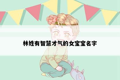 林姓有智慧才气的女宝宝名字