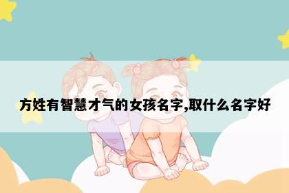 方姓有智慧才气的女孩名字,取什么名字好