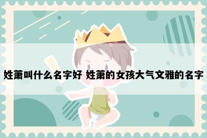 姓萧叫什么名字好 姓萧的女孩大气文雅的名字
